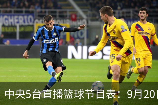 中央5台直播篮球节目表：9月20日CCTV5+直播中国男篮铜牌赛！